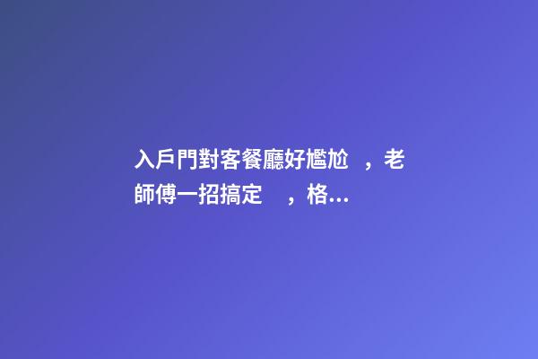 入戶門對客餐廳好尷尬，老師傅一招搞定，格調立馬就出來了
